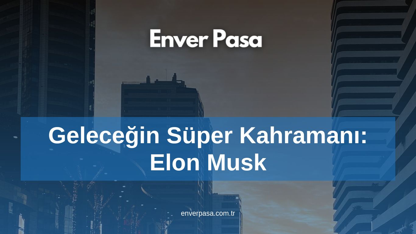 Geleceğin Süper Kahramanı: Elon Musk