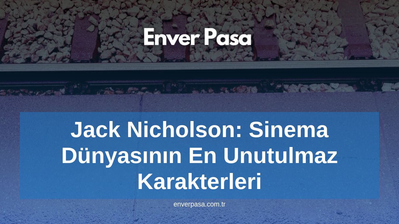 Jack Nicholson: Sinema Dünyasının En Unutulmaz Karakterleri